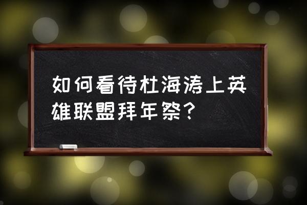 esports海涛现状 如何看待杜海涛上英雄联盟拜年祭？