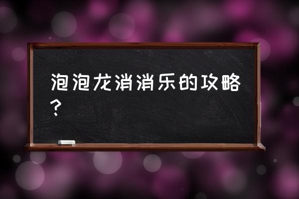 魔力泡泡龙 泡泡龙消消乐的攻略？