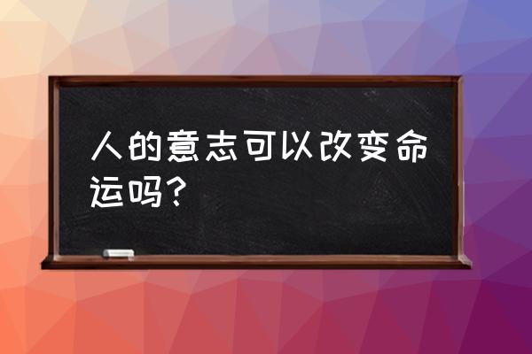 意志之路断了 人的意志可以改变命运吗？