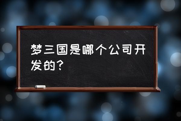 电魂口袋梦三国 梦三国是哪个公司开发的？