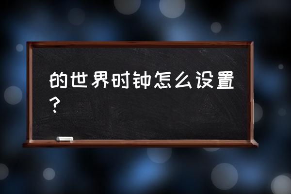 北京时间钟表显示 的世界时钟怎么设置？