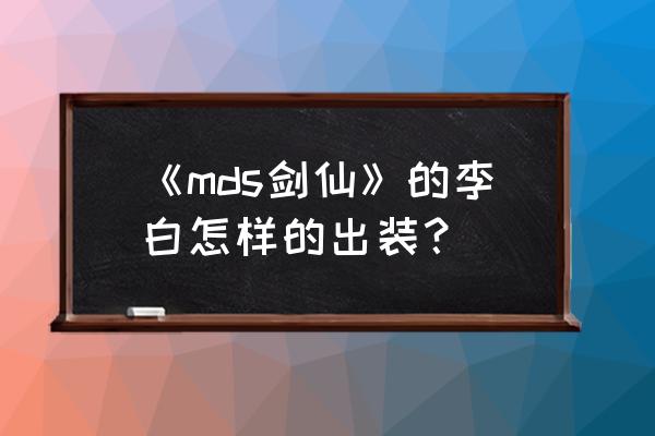 剑仙李白出装 《mds剑仙》的李白怎样的出装？