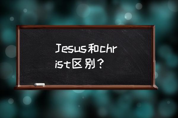 救世主英文怎么写 Jesus和christ区别？