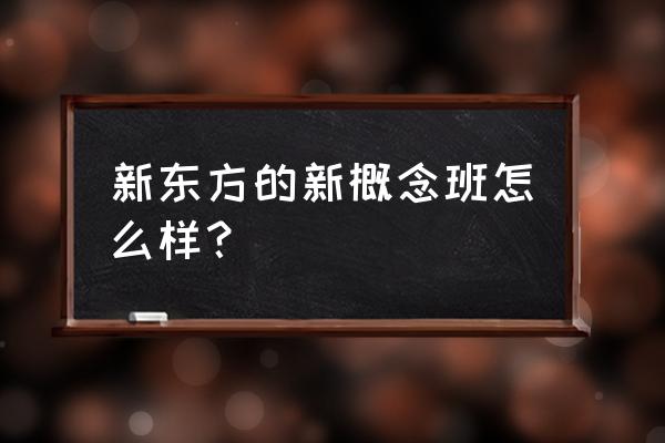 新东方新概念英语怎么样 新东方的新概念班怎么样？