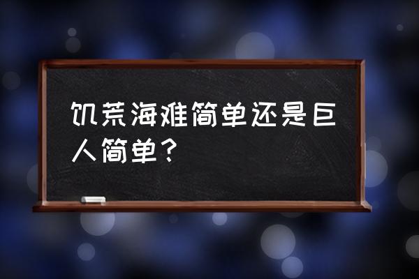 饥荒海难和巨人国哪个难 饥荒海难简单还是巨人简单？