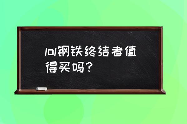 钢铁终结者塞恩绝版了 lol钢铁终结者值得买吗？