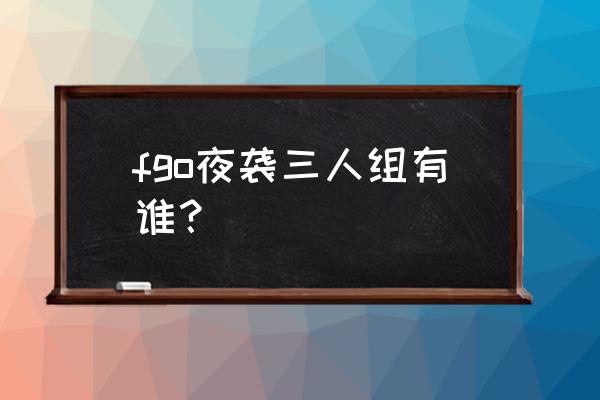 fgo源赖光强化本 fgo夜袭三人组有谁？