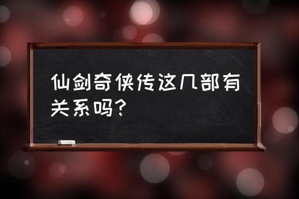 仙剑奇侠传有几部 仙剑奇侠传这几部有关系吗？