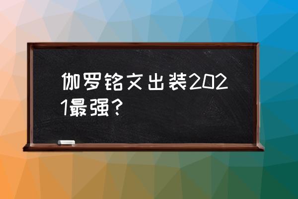 伽罗新赛季出装 伽罗铭文出装2021最强？