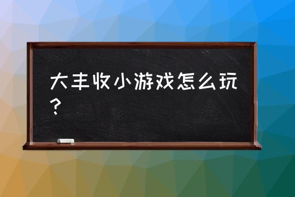 全民大丰收 大丰收小游戏怎么玩？