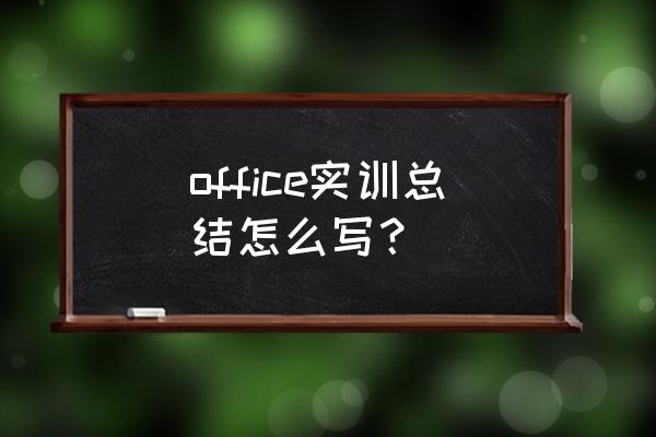 计算机实训总结与体会 office实训总结怎么写？