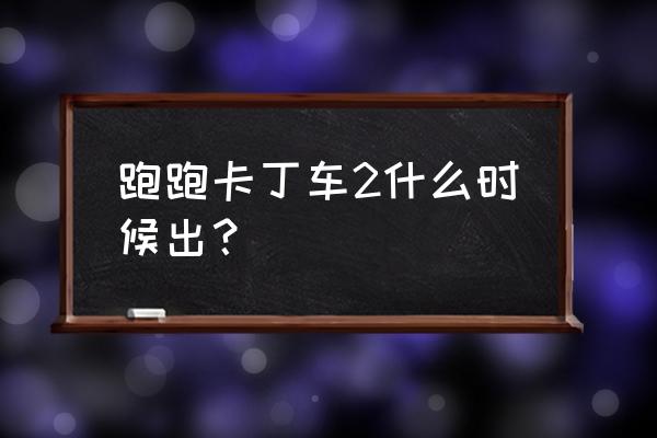 跑跑卡丁车2内部消息 跑跑卡丁车2什么时候出？