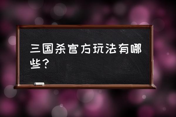 三国杀玩法有几种 三国杀官方玩法有哪些？