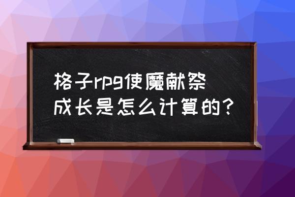 格子rpg是不是关服了 格子rpg使魔献祭成长是怎么计算的？