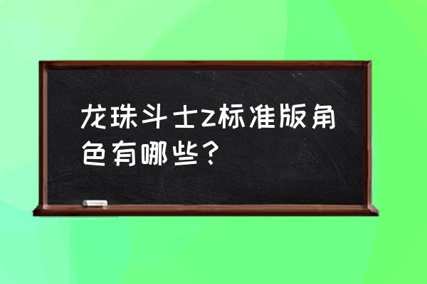 龙珠斗士z手游 龙珠斗士z标准版角色有哪些？