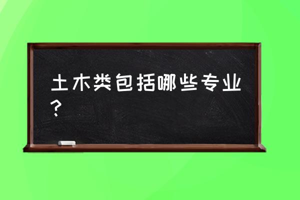 土木工程分为哪些专业 土木类包括哪些专业？