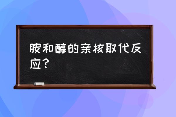 亲核取代反应举例 胺和醇的亲核取代反应？