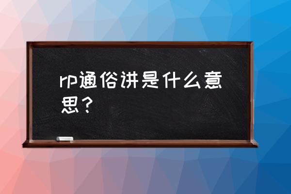 求rp是什么意思 rp通俗讲是什么意思？