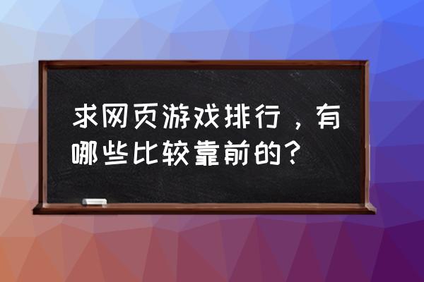 十大页游游戏排行榜 求网页游戏排行，有哪些比较靠前的？