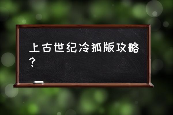 上古世纪2020 上古世纪冷狐版攻略？