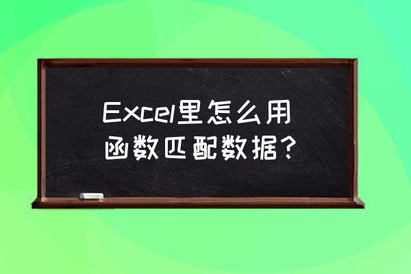 匹配函数公式 Excel里怎么用函数匹配数据？