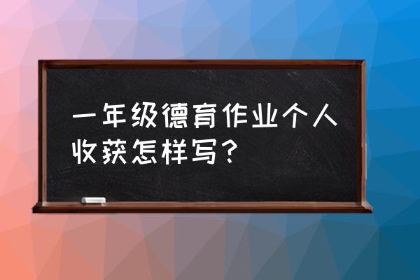 小学生个人德育总结 一年级德育作业个人收获怎样写？