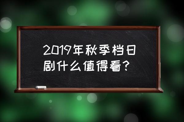 黑岛结菜会长 2019年秋季档日剧什么值得看？