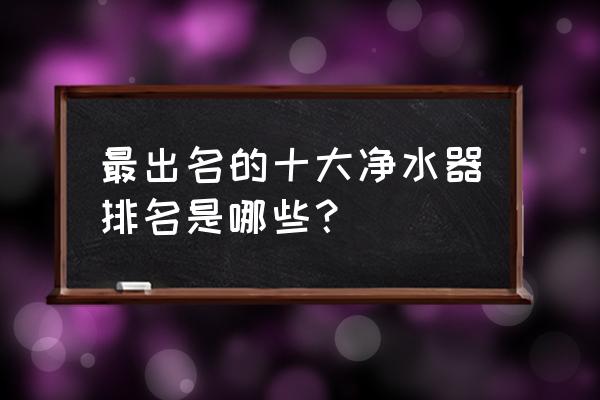 中国十大净水器 最出名的十大净水器排名是哪些？