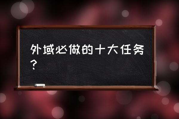 影月谷全部任务 外域必做的十大任务？