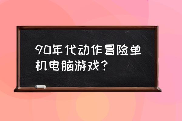 最老的冒险岛单机 90年代动作冒险单机电脑游戏？