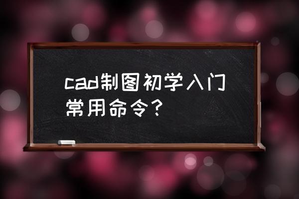 cad的基本命令 cad制图初学入门常用命令？