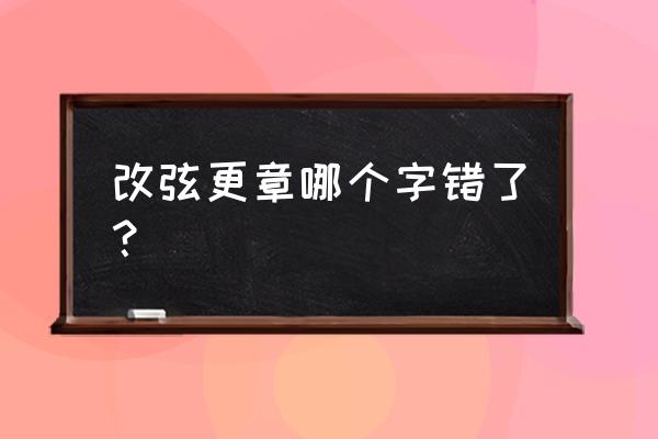 改弦更张的意思解释 改弦更章哪个字错了？