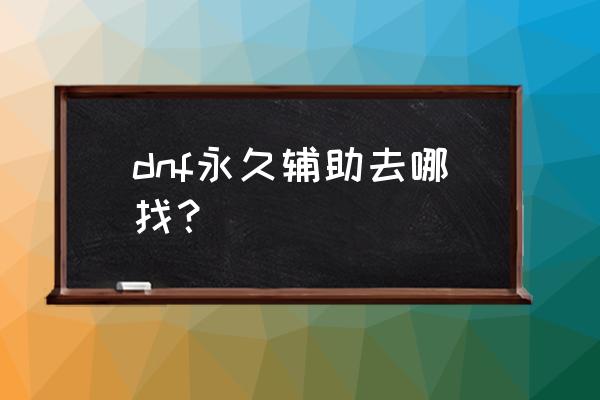 dnf免费辅助去哪里找 dnf永久辅助去哪找？