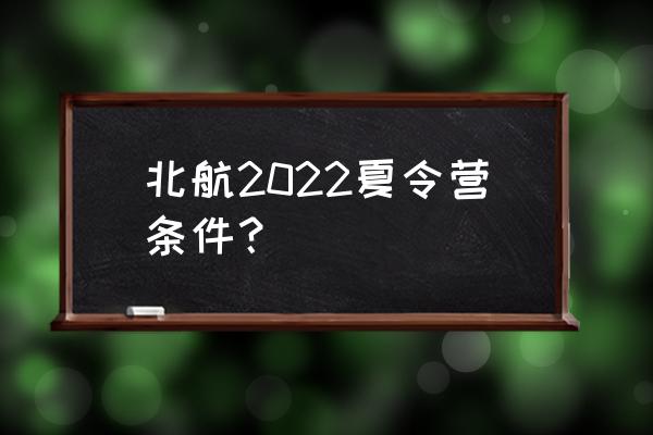 北京夏令营 北航2022夏令营条件？