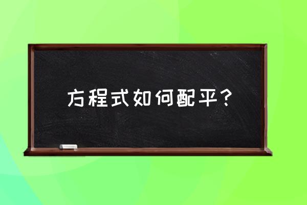 化学方程式的配平步骤 方程式如何配平？