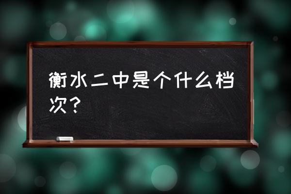 衡水市第二中学全国排名 衡水二中是个什么档次？