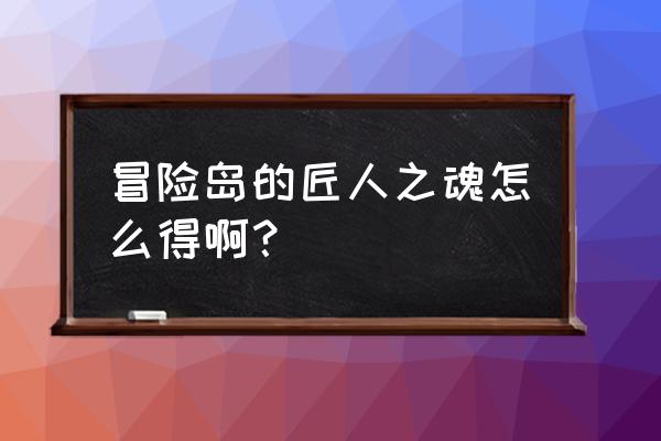 冒险岛匠人之心 冒险岛的匠人之魂怎么得啊？