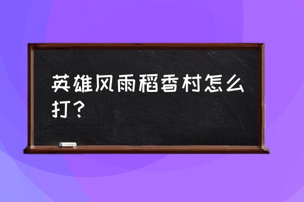 风雨稻香村风景点 英雄风雨稻香村怎么打？