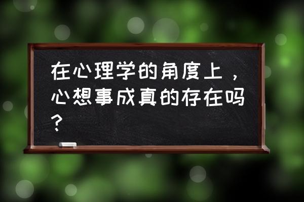 遇见心想事成的自己咋样 在心理学的角度上，心想事成真的存在吗？