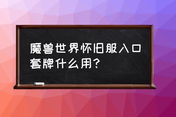 入口套牌值钱吗 魔兽世界怀旧服入口套牌什么用？