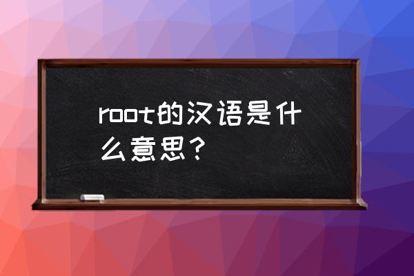 root什么意思中文 root的汉语是什么意思？