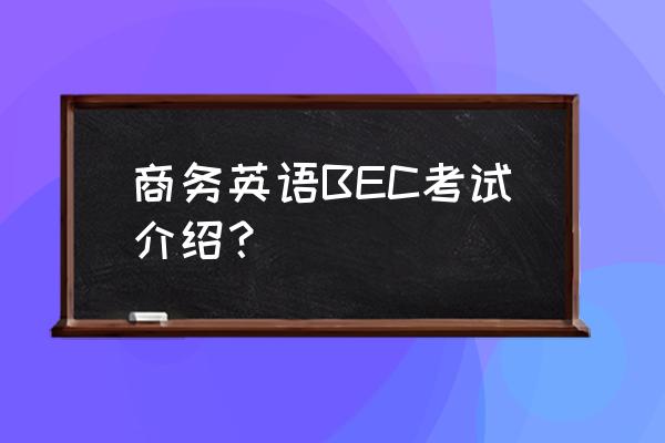 剑桥商务英语高级介绍 商务英语BEC考试介绍？