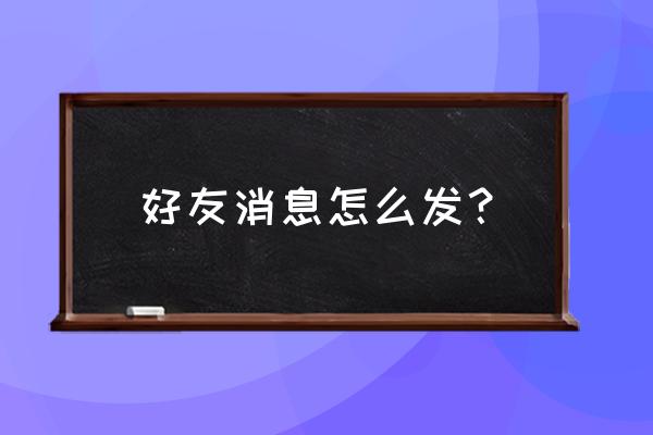 qq好友群发消息 好友消息怎么发？