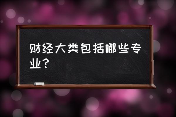 财经类专业包括哪些专业 财经大类包括哪些专业？