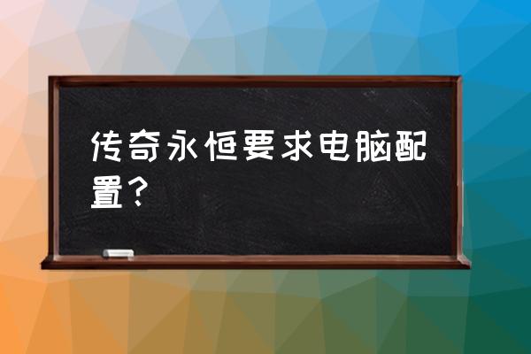 永恒空间配置 传奇永恒要求电脑配置？