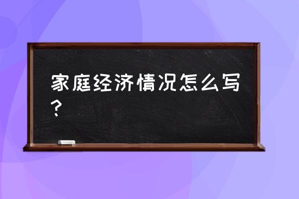 家庭经济状况简要描述 家庭经济情况怎么写？