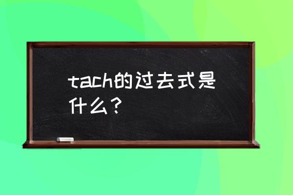 teach的过去式读音 tach的过去式是什么？