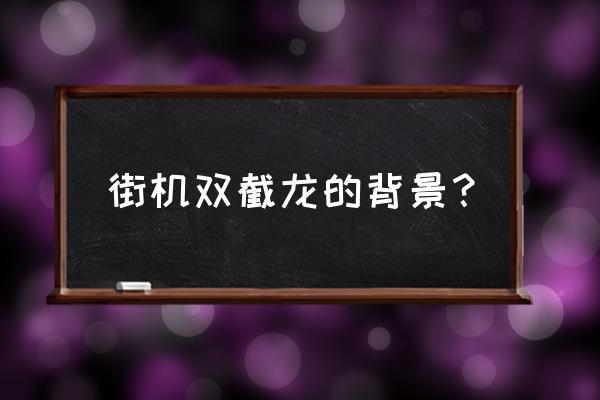 经典街机游戏双截龙 街机双截龙的背景？