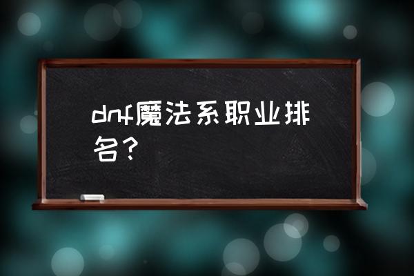 dnf魔法师哪个职业好玩 dnf魔法系职业排名？