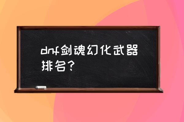 流光星陨刀和黑刀哪个好看 dnf剑魂幻化武器排名？